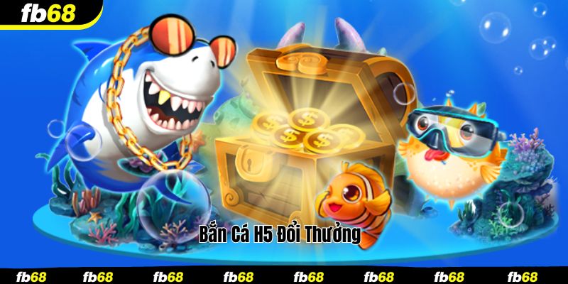 Bắn cá H5 đổi thưởng
