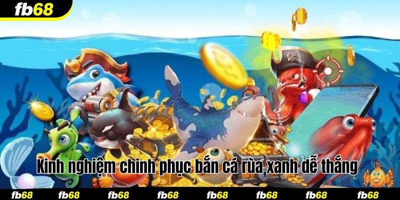 Kinh nghiệm chinh phục bắn cá rùa xanh dễ thắng