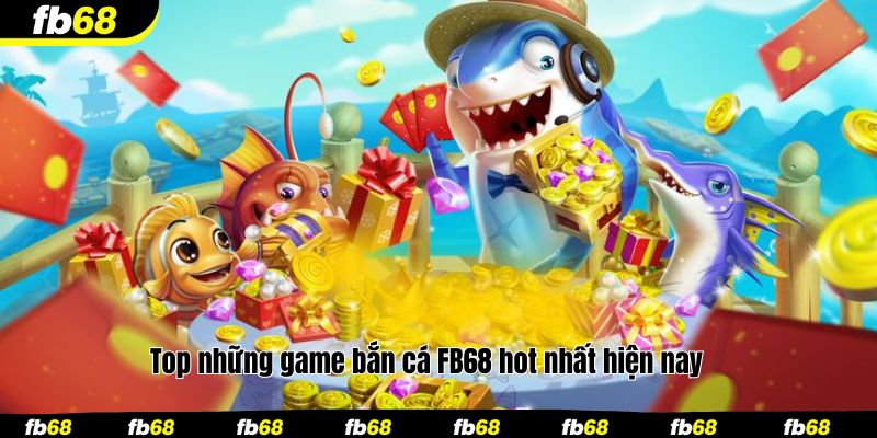 Top những game bắn cá FB68 hot nhất hiện nay