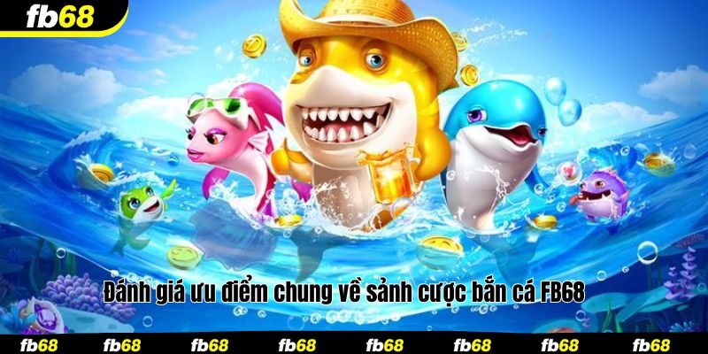Đánh giá ưu điểm chung về sảnh cược bắn cá FB68