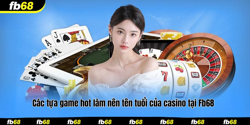 Các tựa game hot làm nên tên tuổi của casino tại Fb68