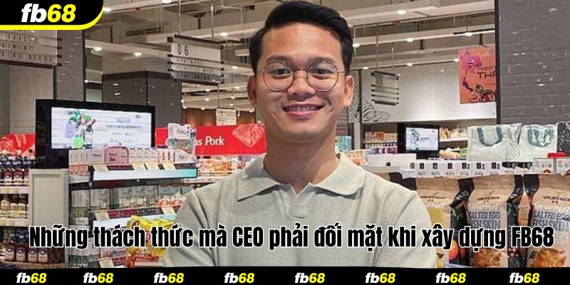 Những thách thức mà CEO phải đối mặt khi xây dựng FB68