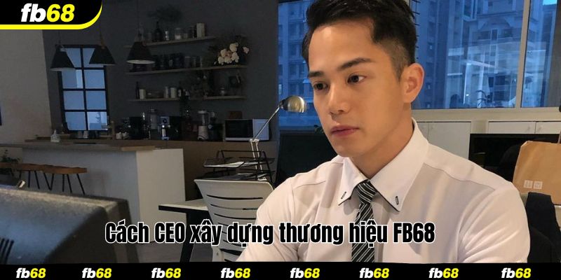 Cách CEO xây dựng thương hiệu FB68 
