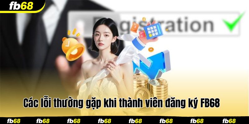 Các lỗi thường gặp khi thành viên đăng ký FB68 