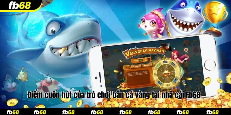Điểm cuốn hút của trò chơi bắn cá vàng tại nhà cái Fb68