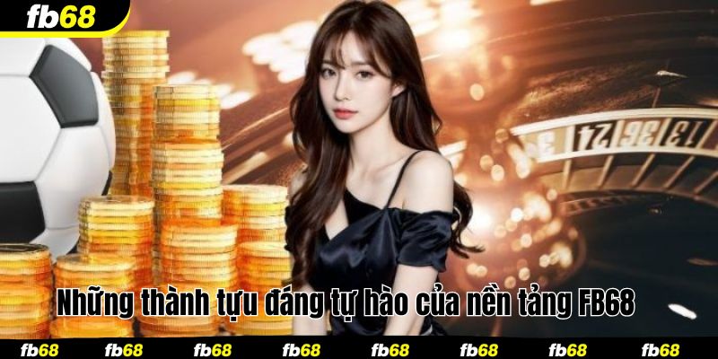 Những thành tựu đáng tự hào của nền tảng FB68