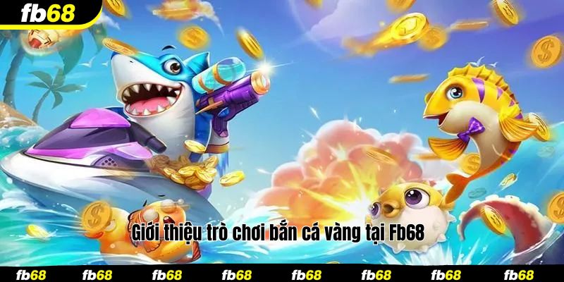 Giới thiệu trò chơi bắn cá vàng tại Fb68