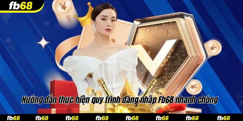 Hướng dẫn thực hiện quy trình đăng nhập Fb68 nhanh chóng