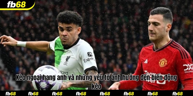 Kèo ngoại hạng anh và những yếu tố ảnh hưởng đến biến động kèo