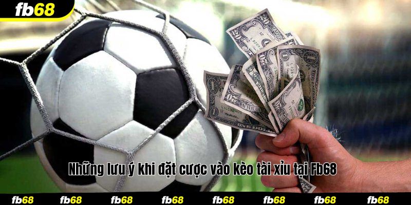 Những lưu ý khi đặt cược vào kèo tài xỉu tại Fb68