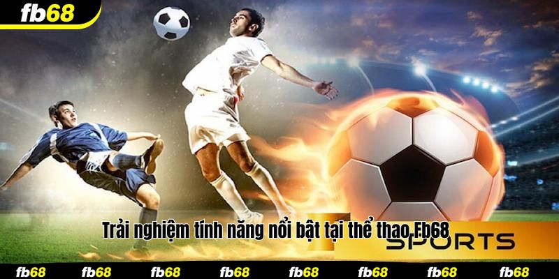 Trải nghiệm tính năng nổi bật tại thể thao Fb68