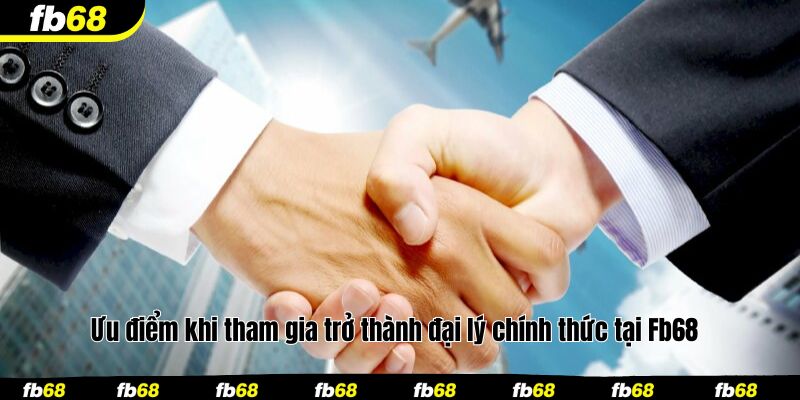 Ưu điểm khi tham gia trở thành đại lý chính thức tại Fb68